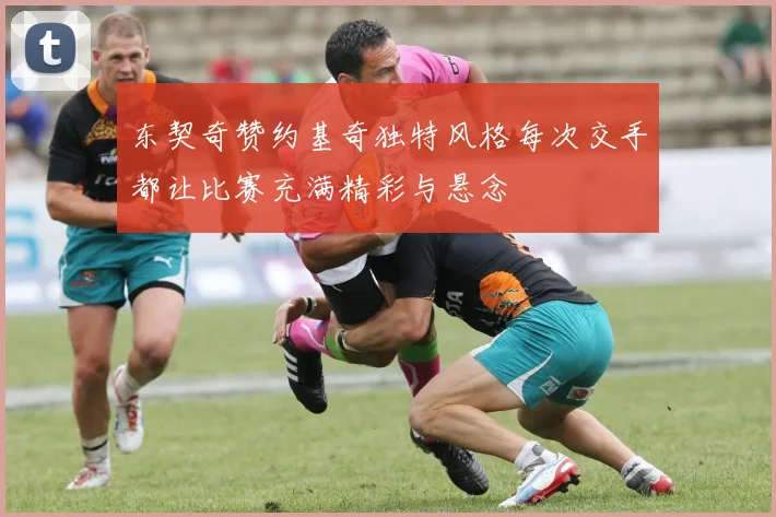 东契奇赞约基奇独特风格每次交手都让比赛充满精彩与悬念