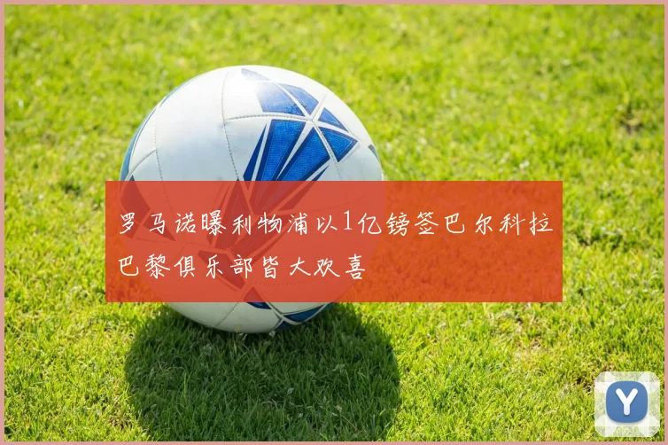 罗马诺曝利物浦以1亿镑签巴尔科拉巴黎俱乐部皆大欢喜