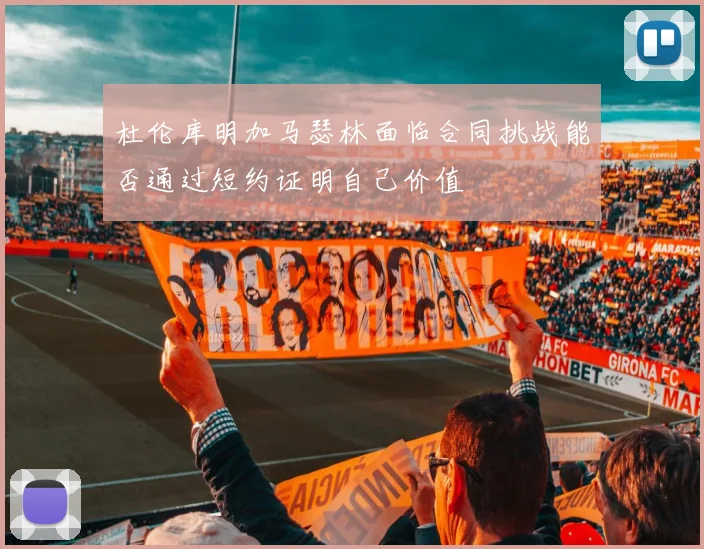 杜伦库明加马瑟林面临合同挑战能否通过短约证明自己价值