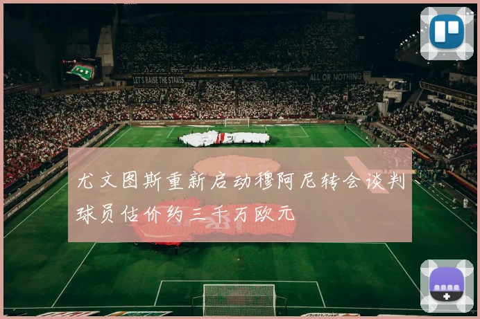 尤文图斯重新启动穆阿尼转会谈判球员估价约三千万欧元