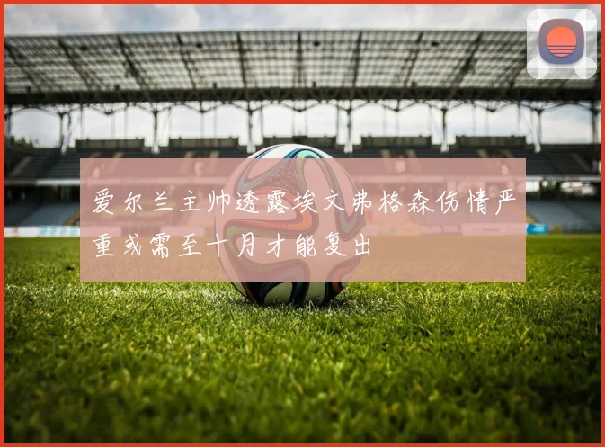 爱尔兰主帅透露埃文弗格森伤情严重或需至十月才能复出